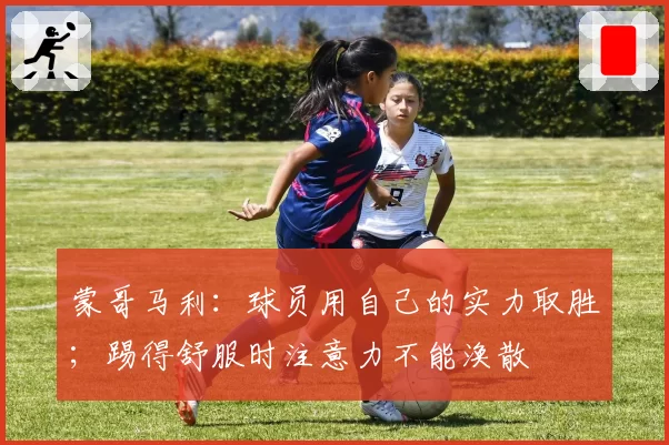 蒙哥马利:球员用自己的实力取胜;踢得舒服时注意力不能涣散