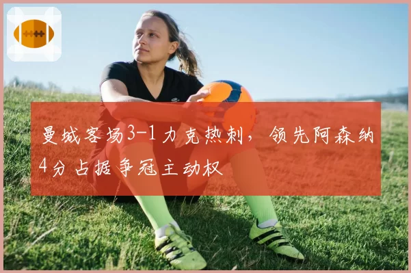 曼城客场3-1力克热刺，领先阿森纳4分占据争冠主动权
