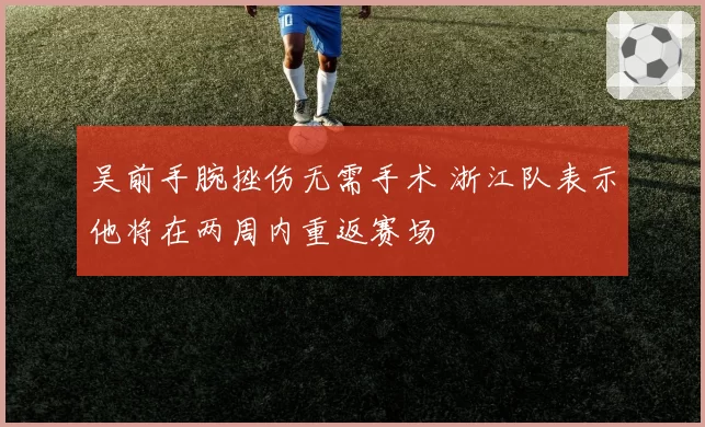 吴前手腕挫伤无需手术 浙江队表示他将在两周内重返赛场