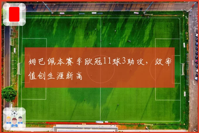 姆巴佩本赛季欧冠11球3助攻，效率值创生涯新高