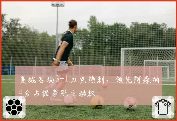 曼城客场3-1力克热刺,领先阿森纳4分占据争冠主动权