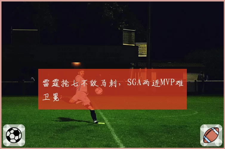 雷霆抢七不敌马刺,SGA两连MVP难卫冕