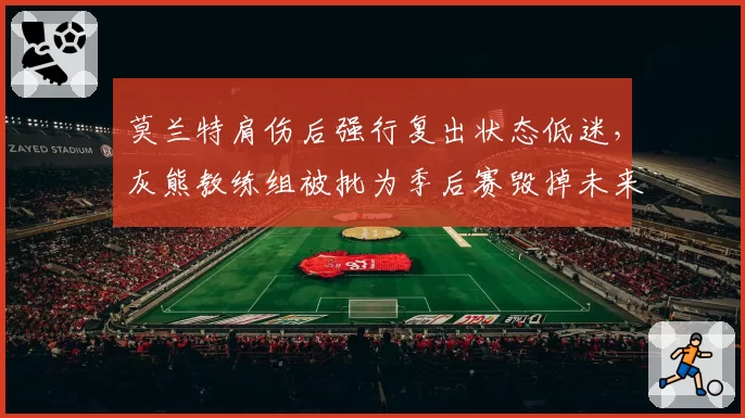 莫兰特肩伤后强行复出状态低迷,灰熊教练组被批为季后赛毁掉未来